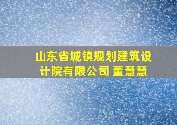 山东省城镇规划建筑设计院有限公司 董慧慧